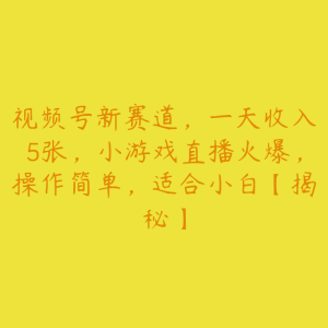 视频号新赛道，一天收入5张，小游戏直播火爆，操作简单，适合小白【揭秘】-51自学联盟