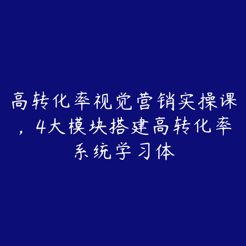 高转化率视觉营销实操课，4大模块搭建高转化率系统学习体-51自学联盟