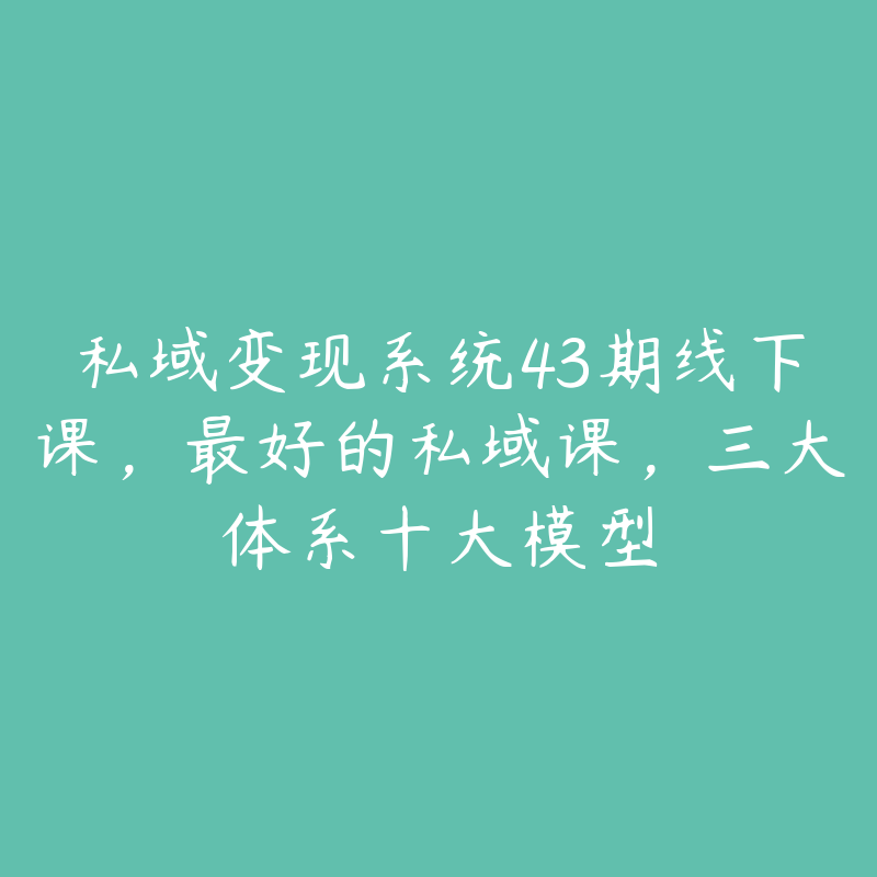 私域变现系统43期线下课，最好的私域课，三大体系十大模型-51自学联盟