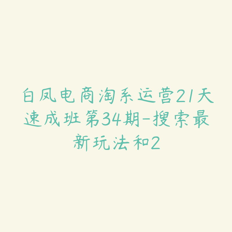 白凤电商淘系运营21天速成班第34期-搜索最新玩法和2-51自学联盟