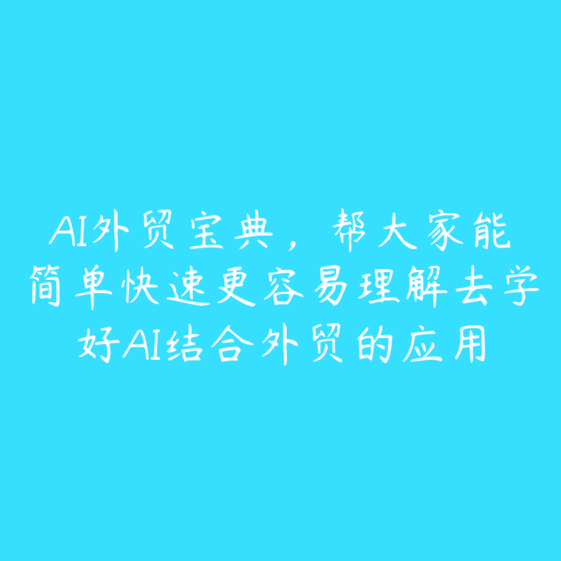 AI外贸宝典，帮大家能简单快速更容易理解去学好AI结合外贸的应用-51自学联盟