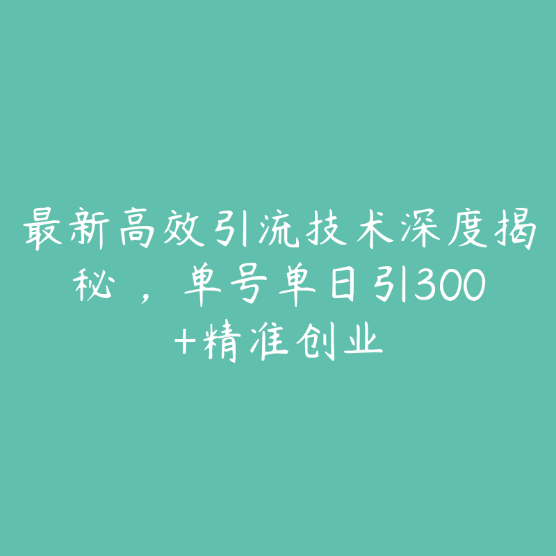 最新高效引流技术深度揭秘 ，单号单日引300+精准创业-51自学联盟