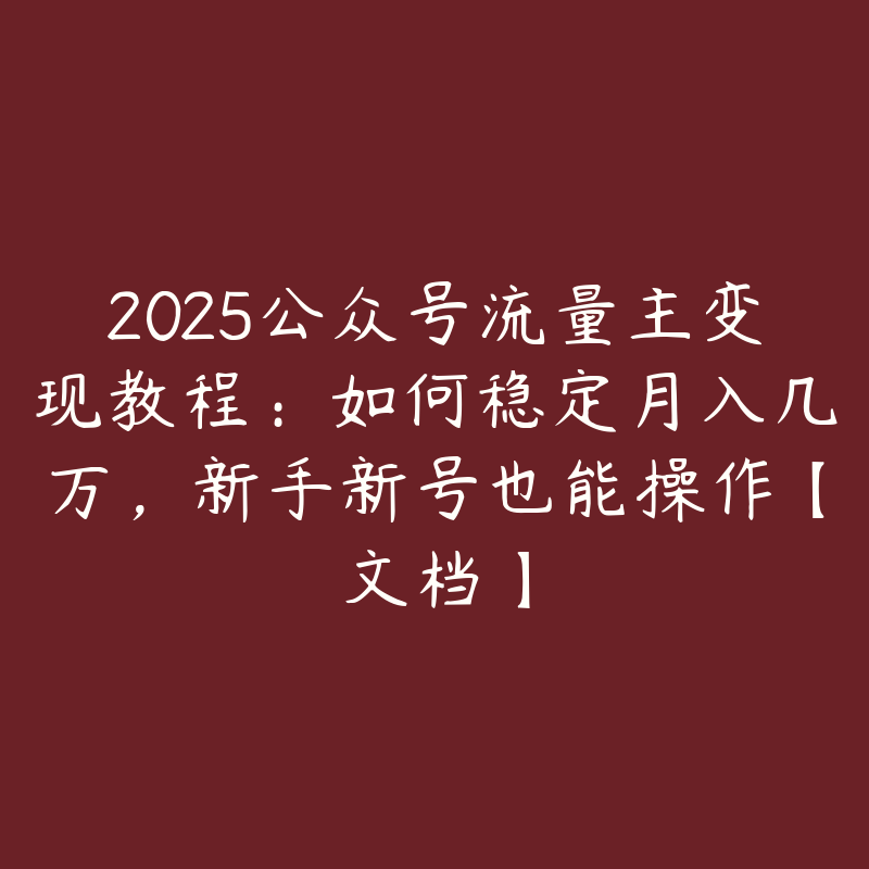 2025公众号流量主变现教程：如何稳定月入几万，新手新号也能操作【文档】-51自学联盟