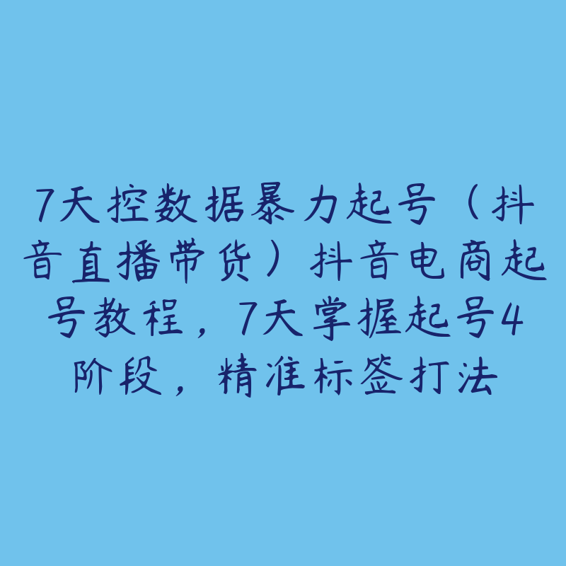 7天控数据暴力起号（抖音直播带货）抖音电商起号教程，7天掌握起号4阶段，精准标签打法-51自学联盟