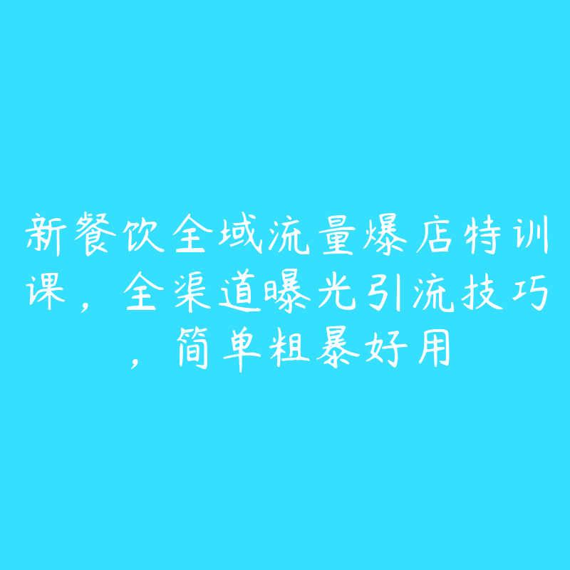 新餐饮全域流量爆店特训课，全渠道曝光引流技巧，简单粗暴好用-51自学联盟