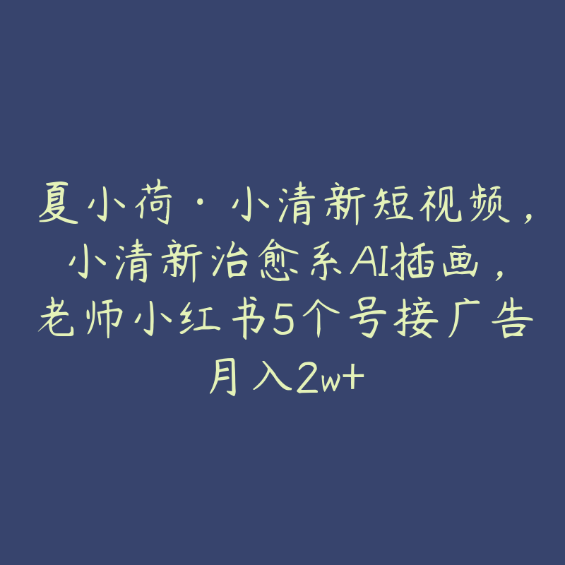 夏小荷·小清新短视频，小清新治愈系AI插画，老师小红书5个号接广告月入2w+-51自学联盟