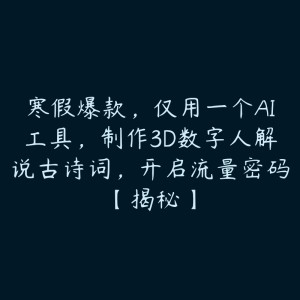 寒假爆款，仅用一个AI工具，制作3D数字人解说古诗词，开启流量密码【揭秘】-51自学联盟