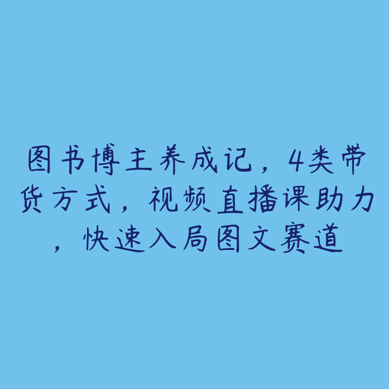 图书博主养成记，4类带货方式，视频直播课助力，快速入局图文赛道-51自学联盟