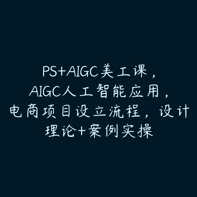 PS+AIGC美工课，AIGC人工智能应用，电商项目设立流程，设计理论+案例实操-51自学联盟