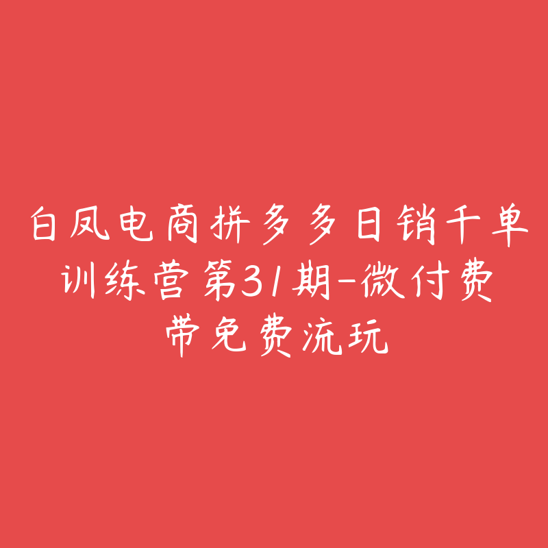 白凤电商拼多多日销千单训练营第31期-微付费带免费流玩-51自学联盟