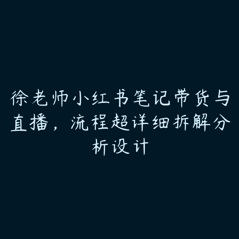 徐老师小红书笔记带货与直播，流程超详细拆解分析设计-51自学联盟