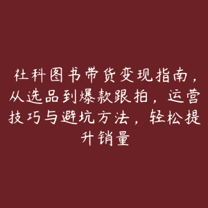 社科图书带货变现指南，从选品到爆款跟拍，运营技巧与避坑方法，轻松提升销量-51自学联盟