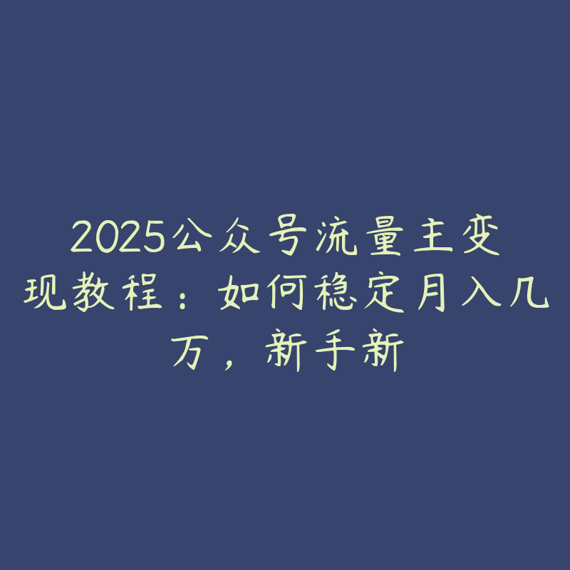 2025公众号流量主变现教程：如何稳定月入几万，新手新-51自学联盟