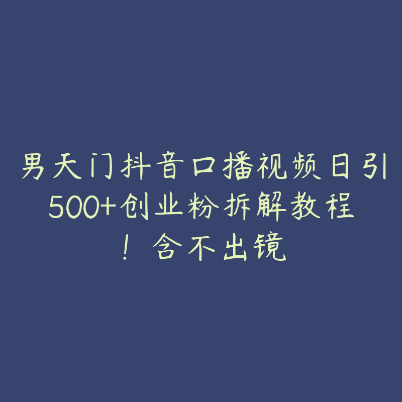 男天门抖音口播视频日引500+创业粉拆解教程！含不出镜-51自学联盟