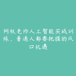 阿秋老师人工智能实战训练，普通人都要把握的风口机遇-51自学联盟