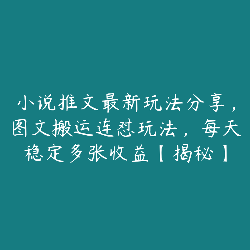 小说推文最新玩法分享，图文搬运连怼玩法，每天稳定多张收益【揭秘】-51自学联盟