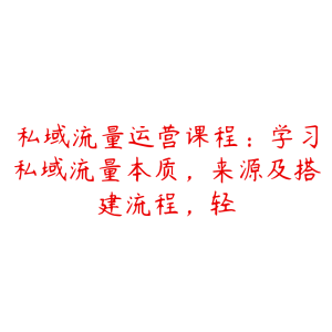 私域流量运营课程：学习私域流量本质，来源及搭建流程，轻-51自学联盟