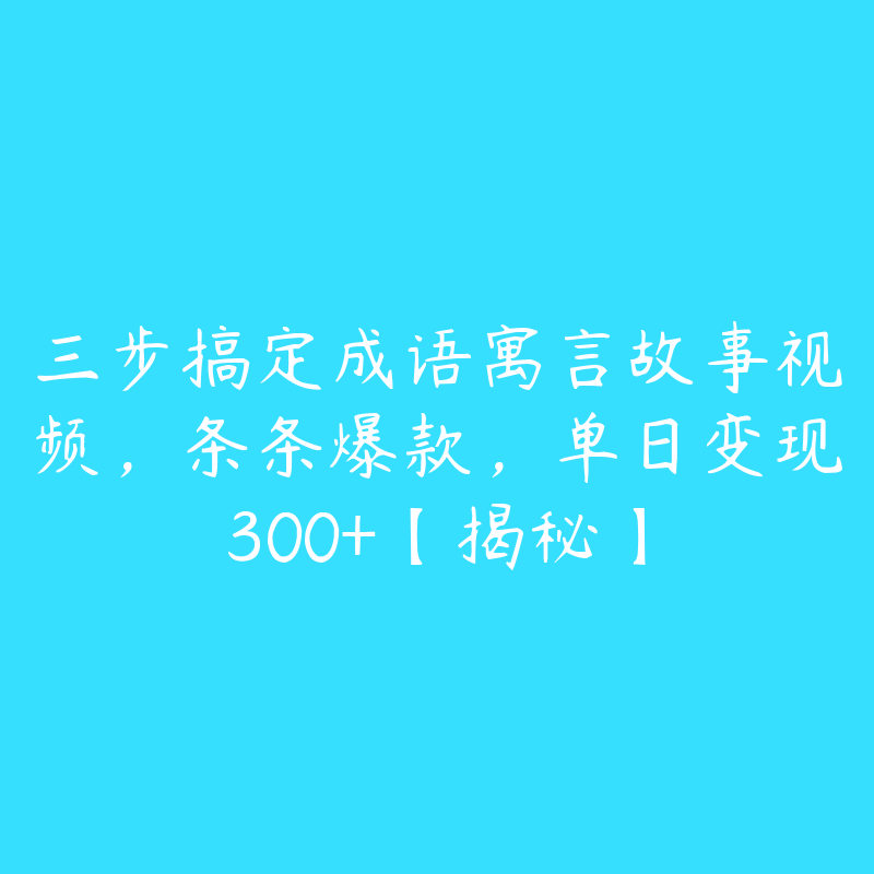 三步搞定成语寓言故事视频，条条爆款，单日变现300+【揭秘】-51自学联盟