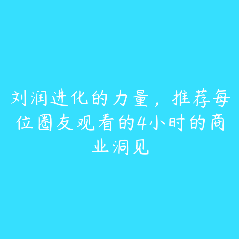 刘润进化的力量，推荐每位圈友观看的4小时的商业洞见-51自学联盟