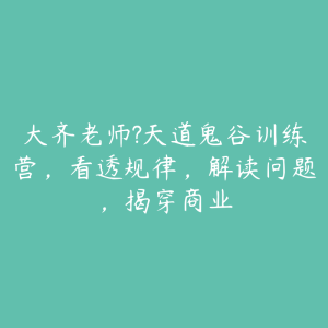 大齐老师?天道鬼谷训练营，看透规律，解读问题，揭穿商业-51自学联盟