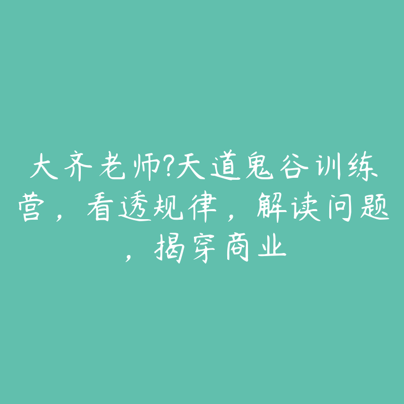 大齐老师?天道鬼谷训练营，看透规律，解读问题，揭穿商业-51自学联盟