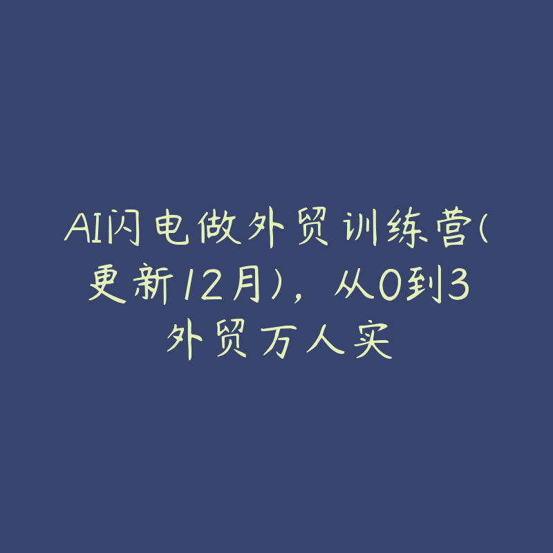 AI闪电做外贸训练营(更新12月)，从0到3外贸万人实-51自学联盟