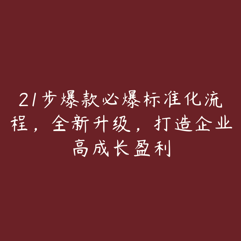 21步爆款必爆标准化流程，全新升级，打造企业高成长盈利-51自学联盟