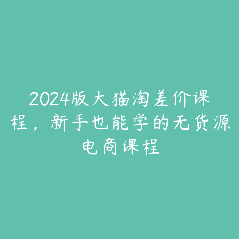 2024版大猫淘差价课程，新手也能学的无货源电商课程-51自学联盟