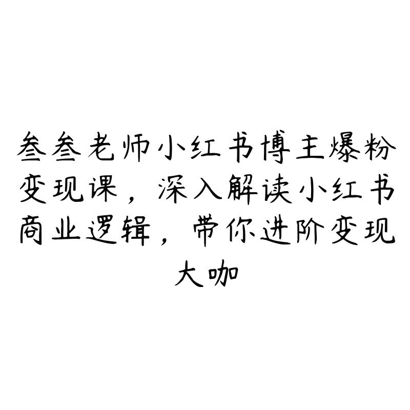 叁叁老师小红书博主爆粉变现课，深入解读小红书商业逻辑，带你进阶变现大咖-51自学联盟