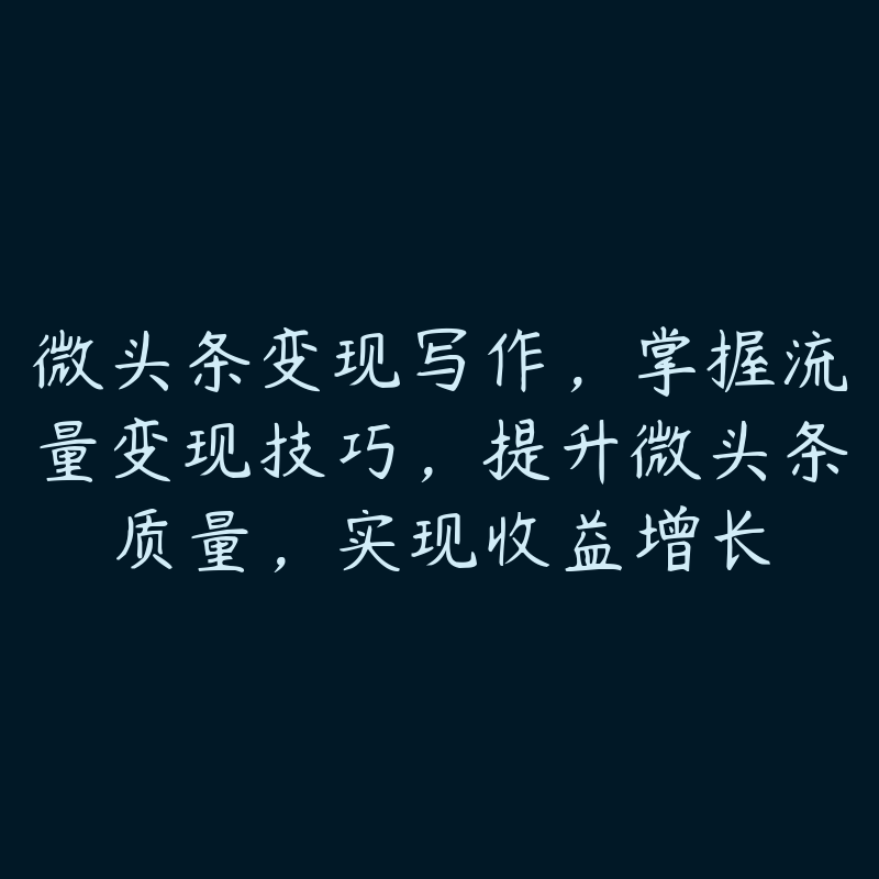 微头条变现写作，掌握流量变现技巧，提升微头条质量，实现收益增长-51自学联盟