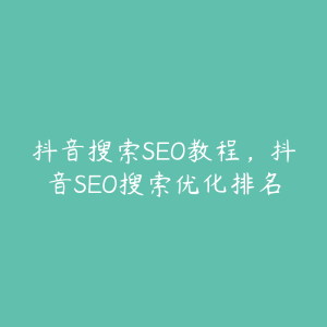 抖音搜索SEO教程，抖音SEO搜索优化排名-51自学联盟