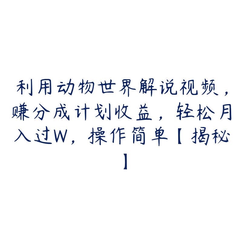 利用动物世界解说视频，赚分成计划收益，轻松月入过W，操作简单【揭秘】-51自学联盟