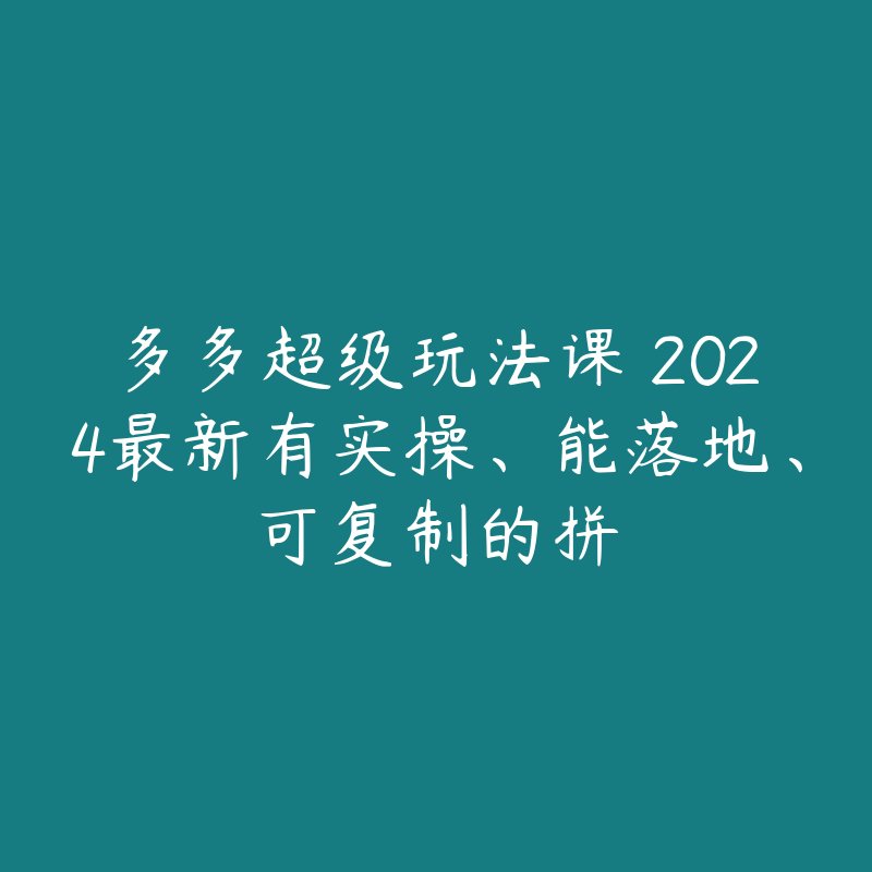 多多超级玩法课 2024最新有实操、能落地、可复制的拼-51自学联盟