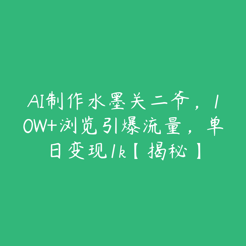 AI制作水墨关二爷，10W+浏览引爆流量，单日变现1k【揭秘】-51自学联盟