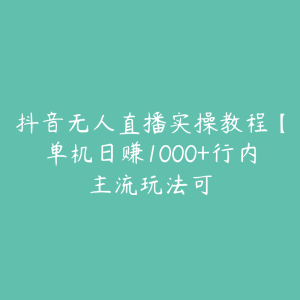 抖音无人直播实操教程【单机日赚1000+行内主流玩法可-51自学联盟