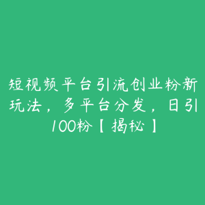 短视频平台引流创业粉新玩法，多平台分发，日引100粉【揭秘】-51自学联盟