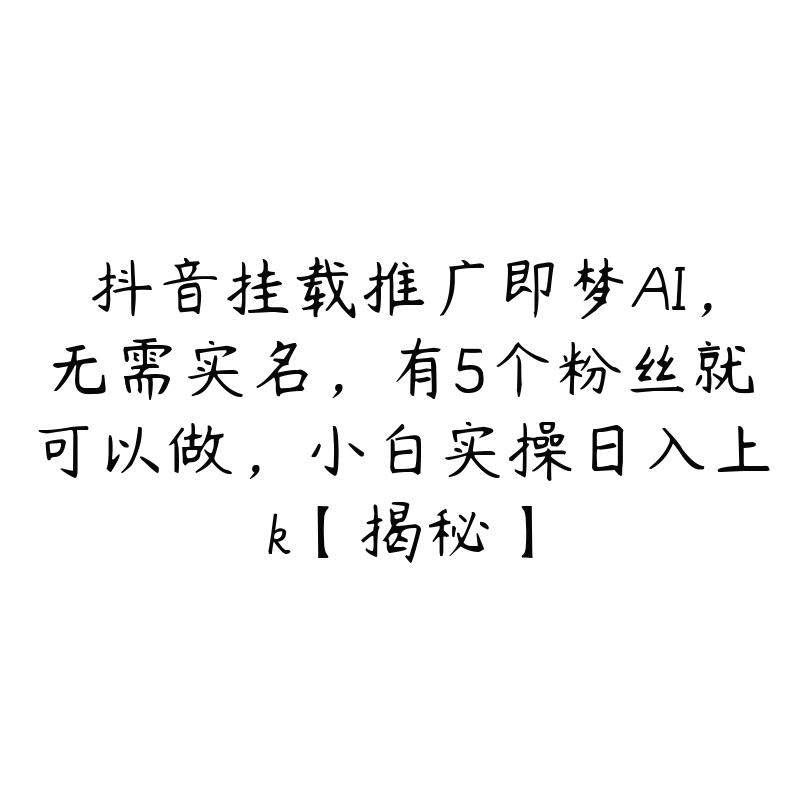 抖音挂载推广即梦AI，无需实名，有5个粉丝就可以做，小白实操日入上k【揭秘】-51自学联盟