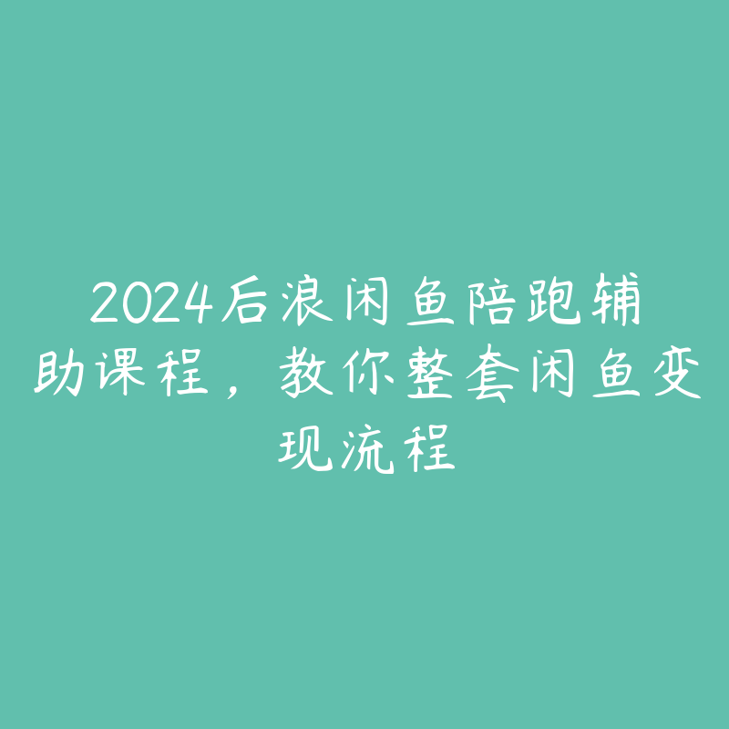 2024后浪闲鱼陪跑辅助课程，教你整套闲鱼变现流程-51自学联盟