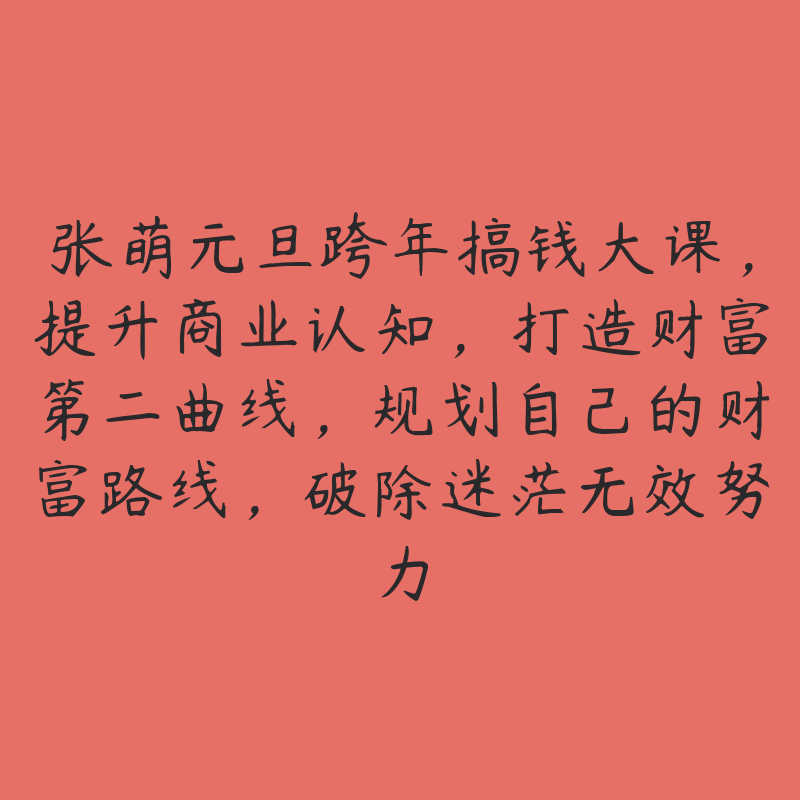 张萌元旦跨年搞钱大课，提升商业认知，打造财富第二曲线，规划自己的财富路线，破除迷茫无效努力-51自学联盟