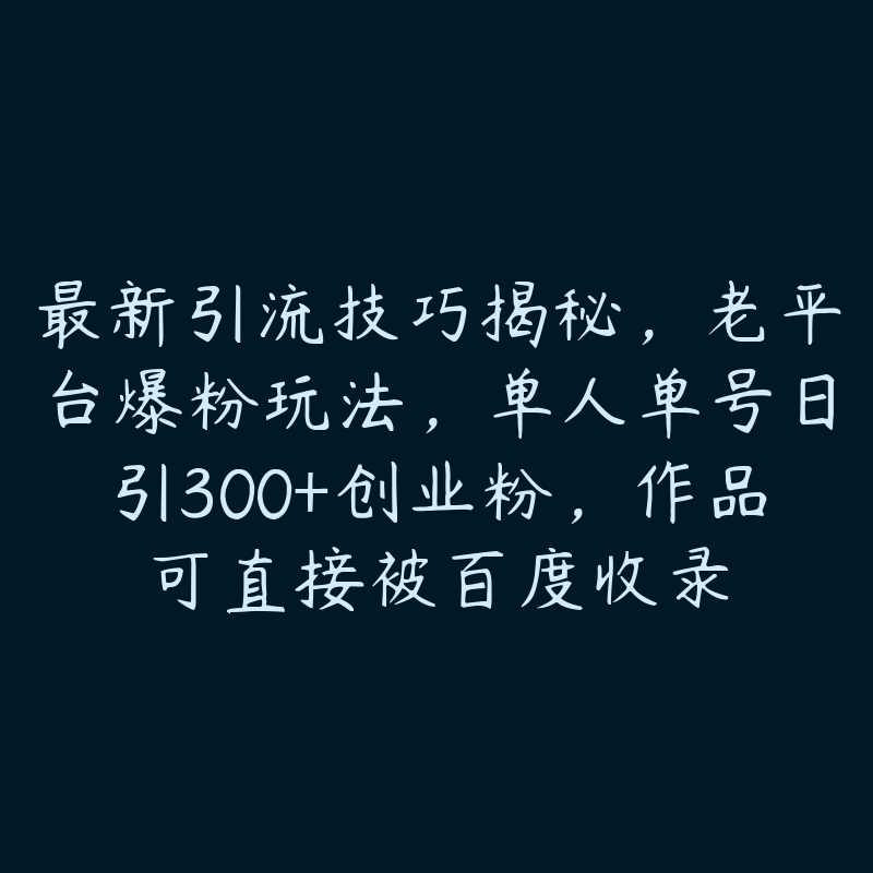 最新引流技巧揭秘，老平台爆粉玩法，单人单号日引300+创业粉，作品可直接被百度收录-51自学联盟