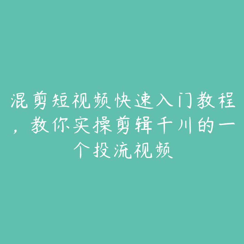 混剪短视频快速入门教程，教你实操剪辑千川的一个投流视频-51自学联盟