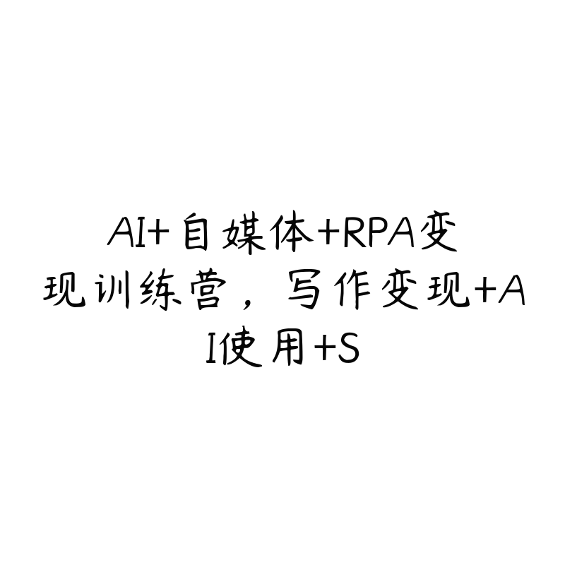 AI+自媒体+RPA变现训练营，写作变现+AI使用+S-51自学联盟