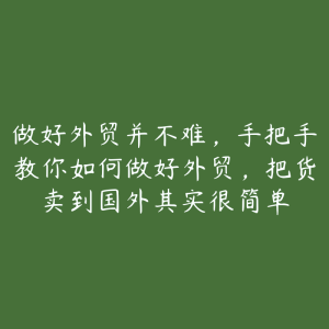 做好外贸并不难，手把手教你如何做好外贸，把货卖到国外其实很简单-51自学联盟