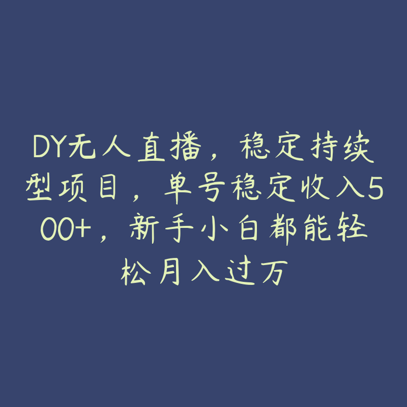 DY无人直播，稳定持续型项目，单号稳定收入500+，新手小白都能轻松月入过万-51自学联盟