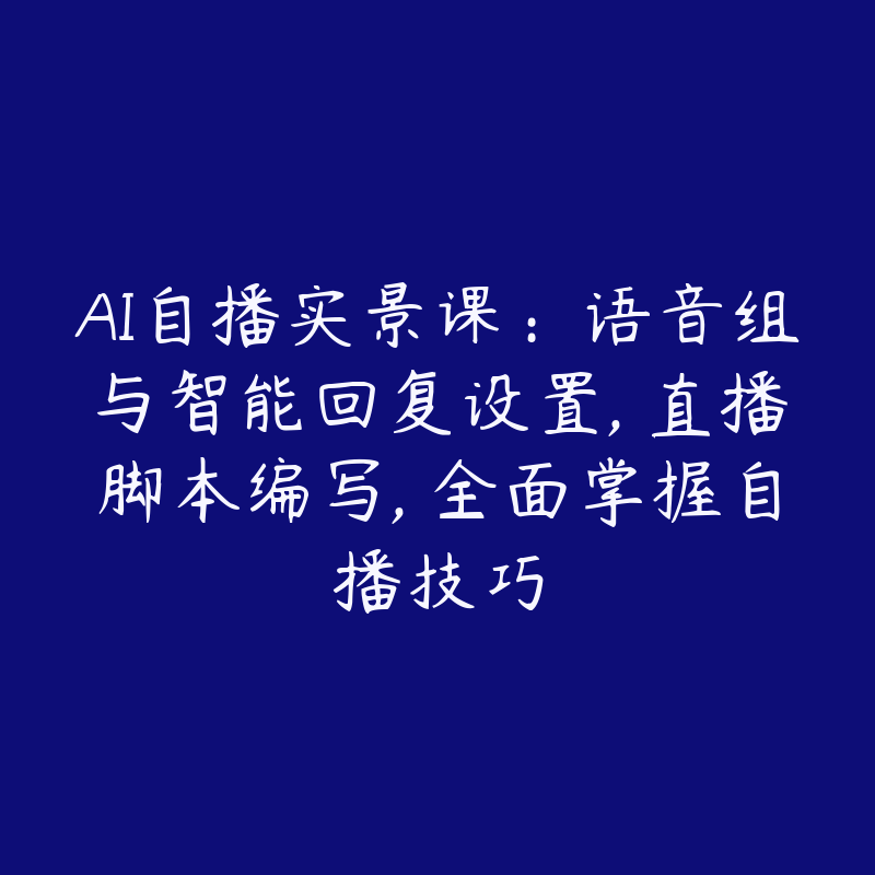 AI自播实景课：语音组与智能回复设置, 直播脚本编写, 全面掌握自播技巧-51自学联盟