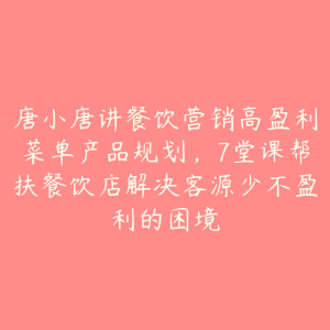 唐小唐讲餐饮营销高盈利菜单产品规划，7堂课帮扶餐饮店解决客源少不盈利的困境-51自学联盟