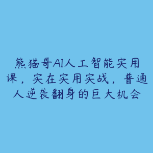 熊猫哥AI人工智能实用课，实在实用实战，普通人逆袭翻身的巨大机会-51自学联盟