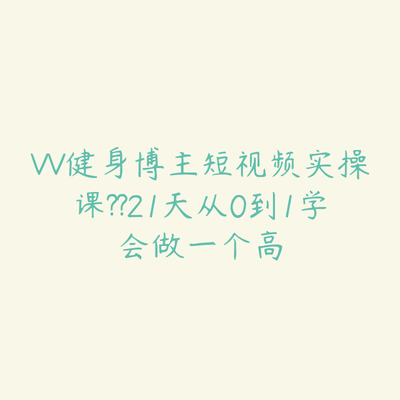 VV健身博主短视频实操课??21天从0到1学会做一个高-51自学联盟