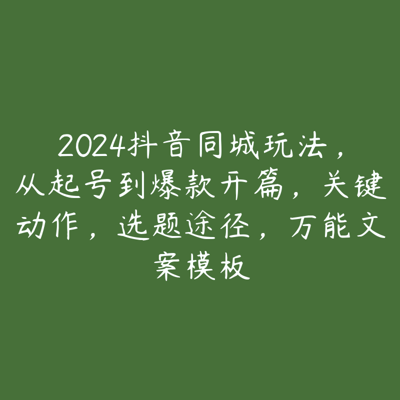 2024抖音同城玩法，从起号到爆款开篇，关键动作，选题途径，万能文案模板-51自学联盟