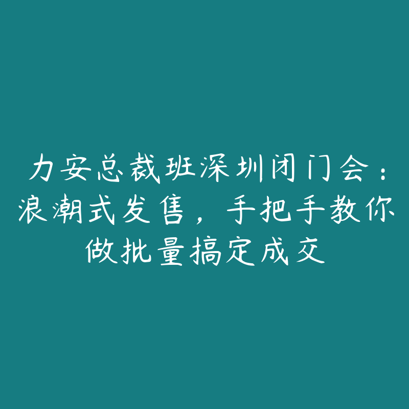 力安总裁班深圳闭门会：浪潮式发售，手把手教你做批量搞定成交-51自学联盟